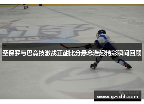 圣保罗与巴竞技激战正酣比分悬念迭起精彩瞬间回顾