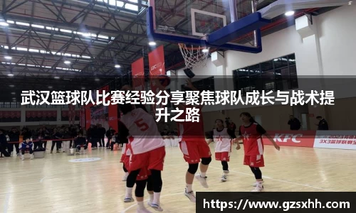 武汉篮球队比赛经验分享聚焦球队成长与战术提升之路