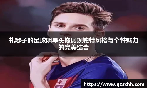 扎辫子的足球明星头像展现独特风格与个性魅力的完美结合